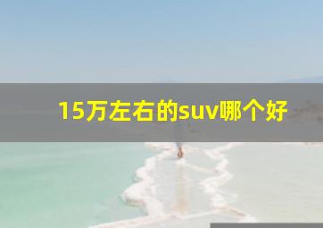 15万左右的suv哪个好