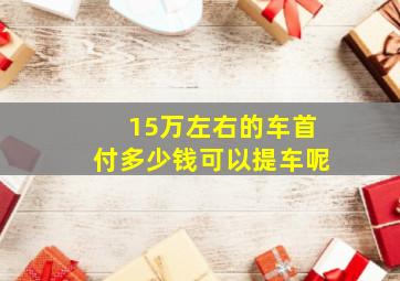 15万左右的车首付多少钱可以提车呢