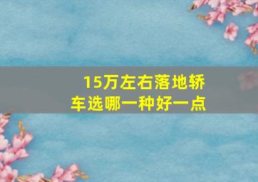 15万左右落地轿车选哪一种好一点