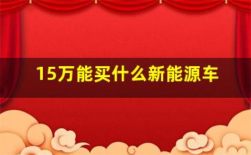 15万能买什么新能源车