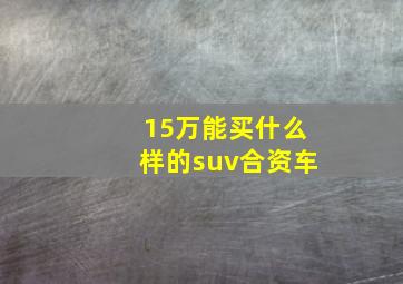 15万能买什么样的suv合资车