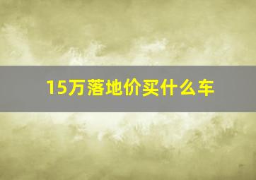 15万落地价买什么车