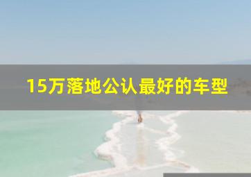 15万落地公认最好的车型