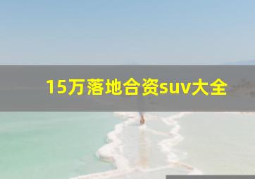 15万落地合资suv大全