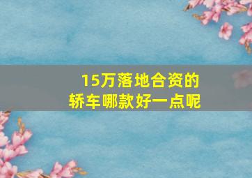 15万落地合资的轿车哪款好一点呢