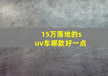 15万落地的suv车哪款好一点