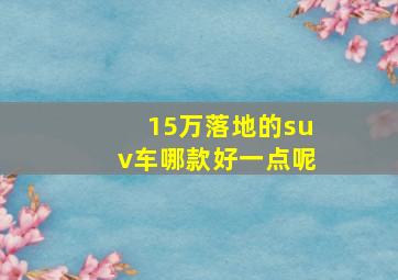 15万落地的suv车哪款好一点呢