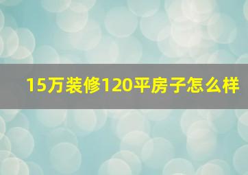 15万装修120平房子怎么样