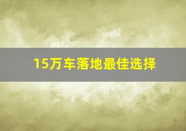 15万车落地最佳选择