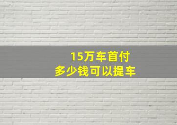 15万车首付多少钱可以提车