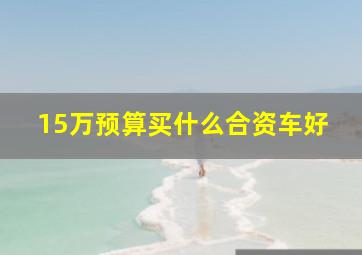 15万预算买什么合资车好