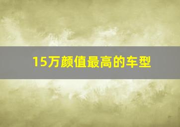 15万颜值最高的车型