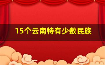 15个云南特有少数民族