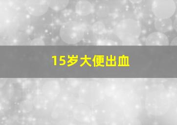 15岁大便出血