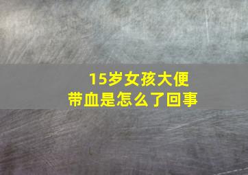 15岁女孩大便带血是怎么了回事