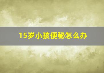 15岁小孩便秘怎么办