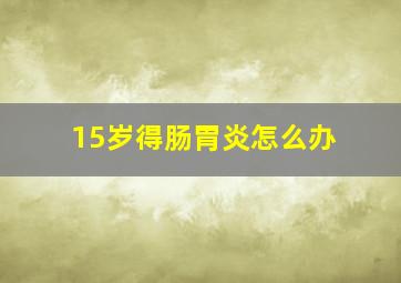 15岁得肠胃炎怎么办