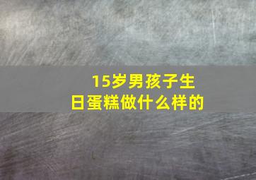 15岁男孩子生日蛋糕做什么样的