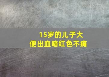 15岁的儿子大便出血暗红色不痛