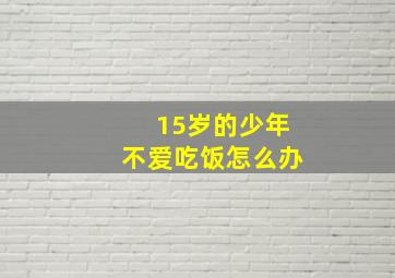 15岁的少年不爱吃饭怎么办