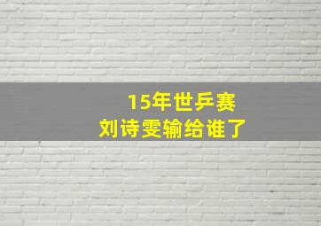 15年世乒赛刘诗雯输给谁了