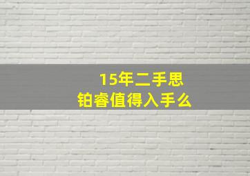 15年二手思铂睿值得入手么