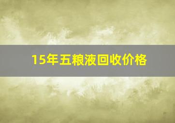 15年五粮液回收价格