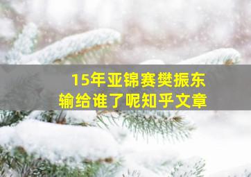 15年亚锦赛樊振东输给谁了呢知乎文章