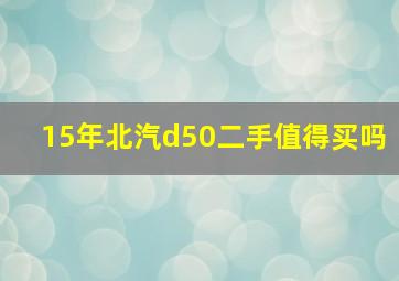 15年北汽d50二手值得买吗