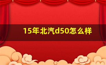 15年北汽d50怎么样