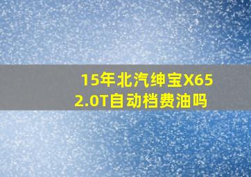 15年北汽绅宝X652.0T自动档费油吗