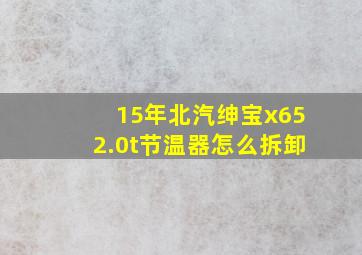 15年北汽绅宝x652.0t节温器怎么拆卸