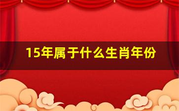 15年属于什么生肖年份