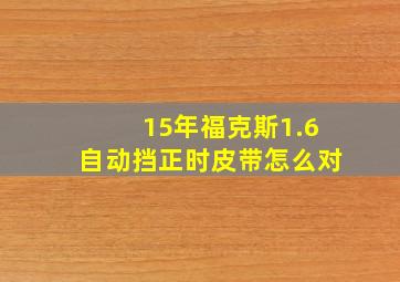 15年福克斯1.6自动挡正时皮带怎么对