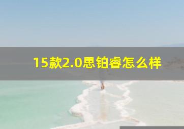 15款2.0思铂睿怎么样