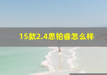 15款2.4思铂睿怎么样