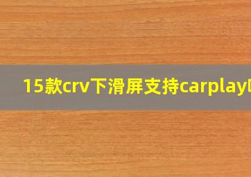 15款crv下滑屏支持carplay吗