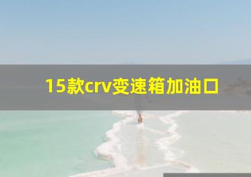 15款crv变速箱加油口