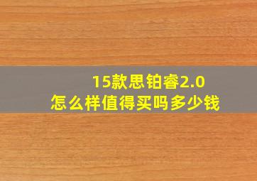 15款思铂睿2.0怎么样值得买吗多少钱