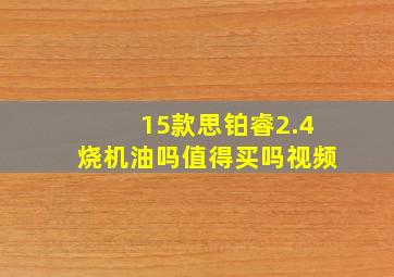 15款思铂睿2.4烧机油吗值得买吗视频