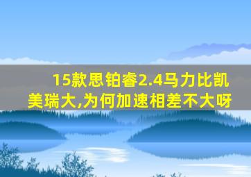 15款思铂睿2.4马力比凯美瑞大,为何加速相差不大呀