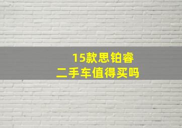 15款思铂睿二手车值得买吗