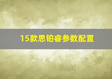 15款思铂睿参数配置