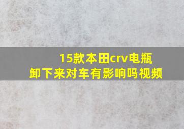 15款本田crv电瓶卸下来对车有影响吗视频