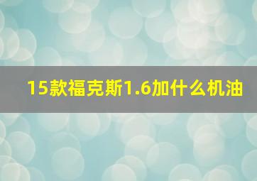 15款福克斯1.6加什么机油