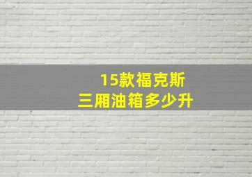 15款福克斯三厢油箱多少升