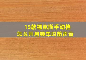 15款福克斯手动挡怎么开启锁车鸣笛声音