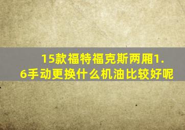 15款福特福克斯两厢1.6手动更换什么机油比较好呢