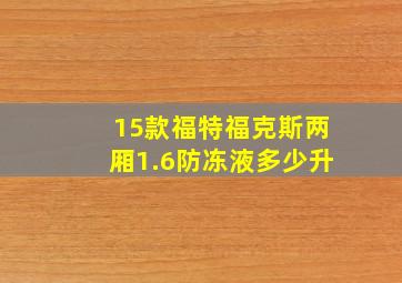 15款福特福克斯两厢1.6防冻液多少升