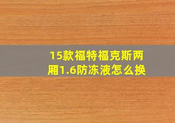 15款福特福克斯两厢1.6防冻液怎么换